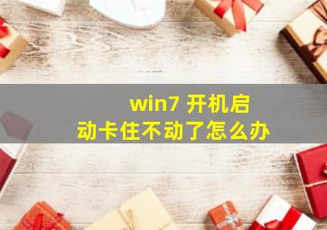 win7 开机启动卡住不动了怎么办